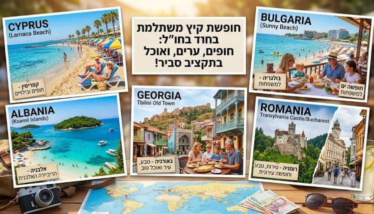 חפשים יעדים זולים לחופשה בקיץ? הכירו מקומות משתלמים באירופה ובאזור הים התיכון, עם טיפים לחיסכון בטיסות, מלונות, אוכל ואטרקציות
